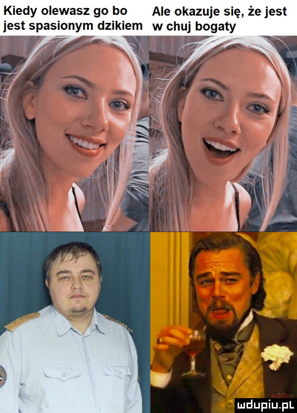 kiedy olewasz go bo ale okazuje się że jest jest spasionym dzikiem w chuj bogaty