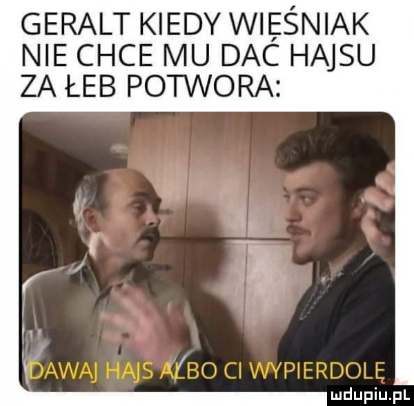 geralt kiedy wieśniak nie chce mu dac hajsu za łeb potwora