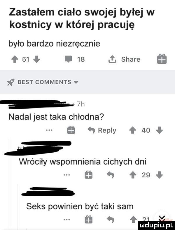 zastałem ciało swojej byłej w kostnicy w której pracuję było bardzo niezręcznie   .    i stare   best comments v w nadal jest taka chłodna   repry f    wróciły wspomnienia cichych dni es   ł    seks powinien być taki sam ńśmmńm
