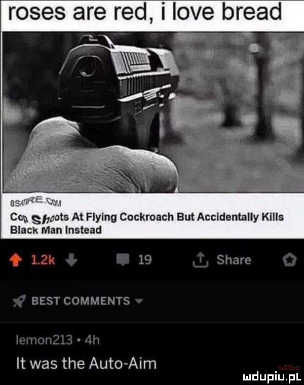 roses are red i live brend wn cas ghouls at flylng cockroach but accidentally kiiis black man instead begi comments it was tee auto aim