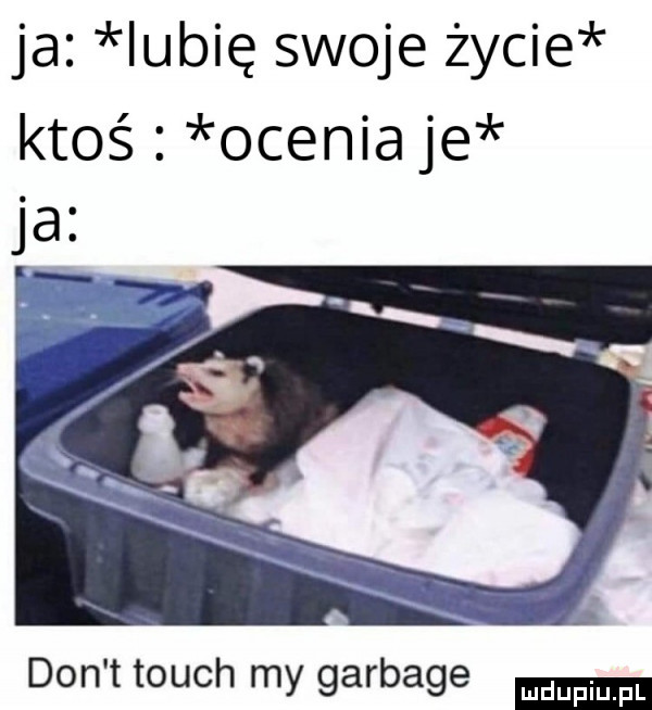 ja iubię swoje życie ktoś ocenia je don t touch my garbate