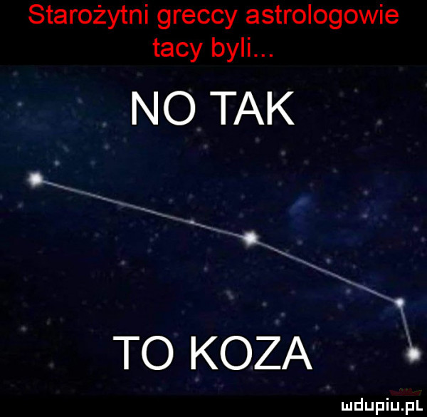 starożytni greccy astrologowie tacy byli. no tak x to koza