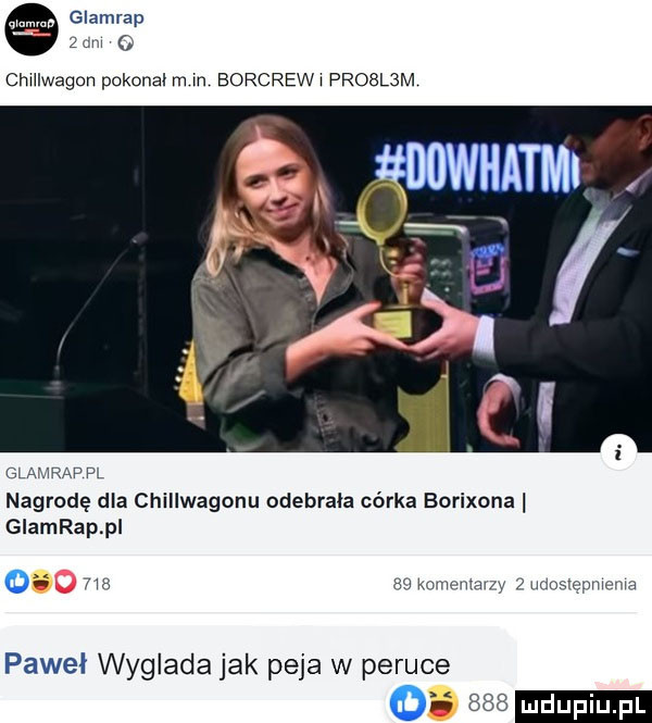 glamrap   w o chhiwagon pokonal m m borcrew proslsm glamrap pl nagrodę dla chillwagonn odebrala córka borixona glamrap pl q     knwwmevy uduslapme mn paweł wyglada jak paja w peruce o     mdupiu