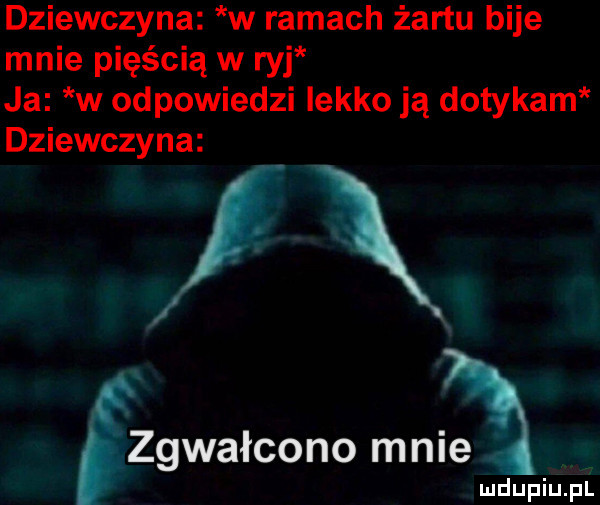 dziewczyna w ramach żartu bije mnie pięścią w ryj ja w odpowiedzi lekko ją dotykam dziewczyna zgwałcono mma mdupiupl