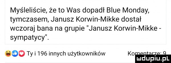 myśleliście że to was dopadł blue mondry tymczasem janusz korwin mikre dostał wczoraj bana na grupie janusz korwin mikre sympatycy. oo tai     innych użytkowników mam