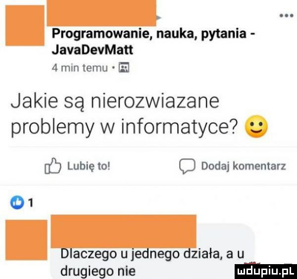 programowanie nauka pytania javadevmatt   min temu ie jakie są nierozwiazane problemy w informatyce. ó lubię to c dodaj komentarz o  . iaczego u jednego ziała a u drugiego nie