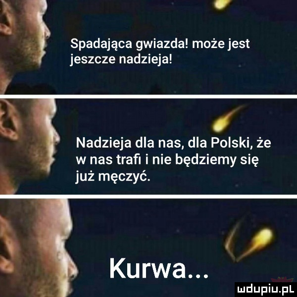 spadająca gwiazda może jest jeszcze nadzieja b nadzieja dla nas dla polski że w nas trefl i nie będziemy się już męczyć a