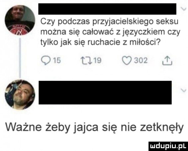 czy podczas przyjacielskiego seksu     mozna się całować z języczkiem czy tylko jak się ruchacie z miiośm v y ważne żeby jajca się nie zetknęły
