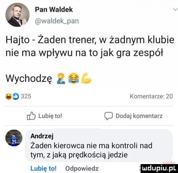 pan waldek waldek pan hajto żaden trener w żadnym klubie nie ma wpływu na to jak gra zespół wychodzę  . o     komentarze    c lubię to c dodaj komentarz e andrzej żaden kierowca nie ma kontroli nad tym z jaką prędkością jedzie lubię to odpowiedz