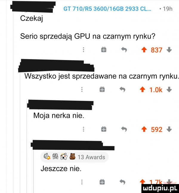 gt   d r         gb      cl.   h czekaj serio sprzedają gpu na czarnym rynku e        wszystko jest sprzedawane na czarnym rynku. e      k ł moja nerka nie   ł           ff i   awards jeszcze nie. elan