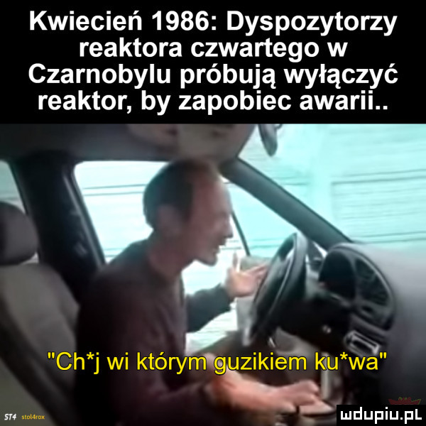 kwiecień      dyspozytorzy reaktora czwartego w czarnobylu próbują wyłączyć reaktor by zapobiec awarii. su
