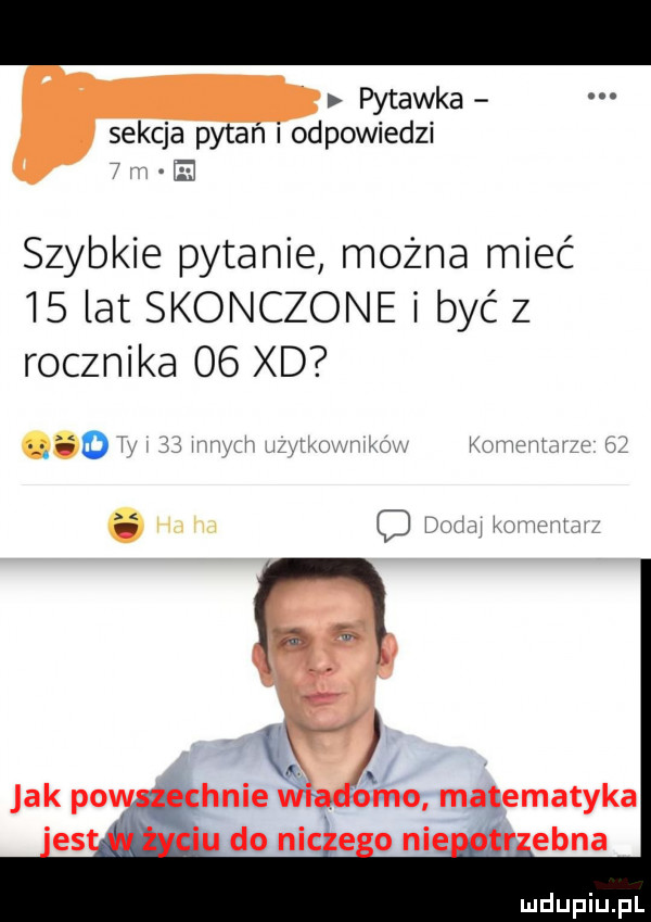 pytanka sekcja pytań i odpowiedzi e szybkie pytanie można mieć    lat skonczone i być z rocznika    xd       w v w     mm n   l kś hnie magma matematyka do nic e o nie trefna
