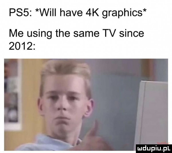 pss wici hace  k graphics me using tee same tv since