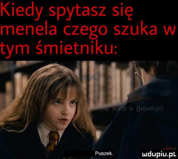 kiedy spytasz się menela czego szuka w tym śmietniku v pmizek mdupiuihl