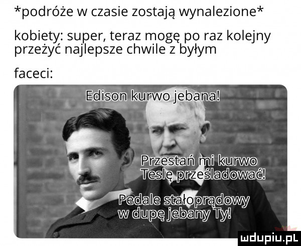 podróże w czasie zostają wynalezione kobiety. super teraz mogę po raz kolejny przeżyć najlepsze chwile z byłym faceci edith mnwojeanail hmm m raś nadawać dla stalo ir w dupę jebamyąhy