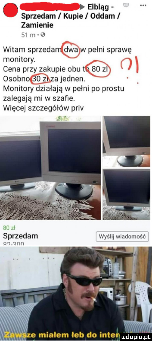 n elbląg sprzedam i kupie i oddam zamienie    m witam sprzedam dwa w pelni sprawę monitory. cena przy zakupie obu to    zl osobno      za jednen. monitory działają w pelni po prestu zalegają mew szaﬁe. więcej szczegółów priv l    zl sprzedam wyślij wiadomość     an. widze mialem leb do inden i f