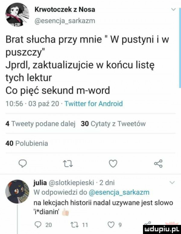 krwotoczek z nosa x. x esenqa sarkazm brat słucha przy mnie w pustyni iw puszczy jprdl zaktualizujcie w końcu listę tych iektur co pięć sekund m word         paź    twitter for android   tweety podane dala    cytaty z tweetów    polubienia q    o ś julia slotklepieski v   dal w w odpowiedzi do esencja sarkazm na lekcjach historii nadal uzywane jest slowo i dianin     uh c   ma