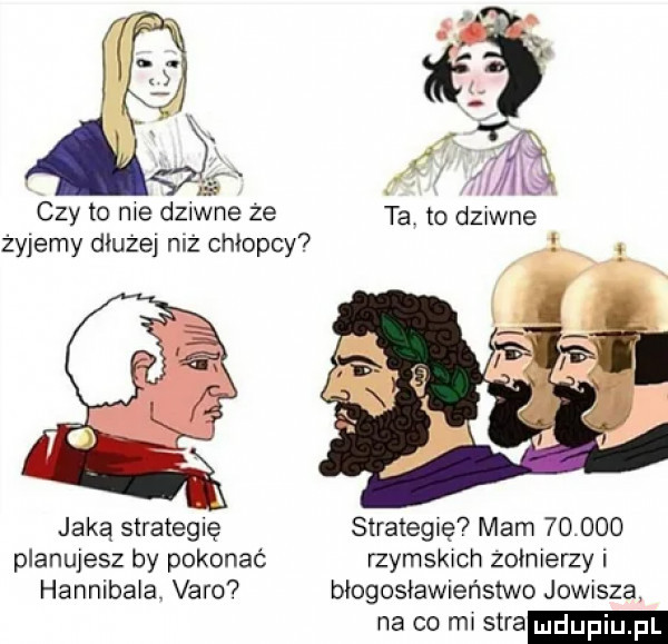 czy to me dawne że ta. to dziwne żyjemy dłużej niż chłopcy   jaką strategic strategię mam        planujesz by pokonać rzymskich żołnierzy i hannibala. vago  błogosławieństwo jowisza na co m sara duciu pl