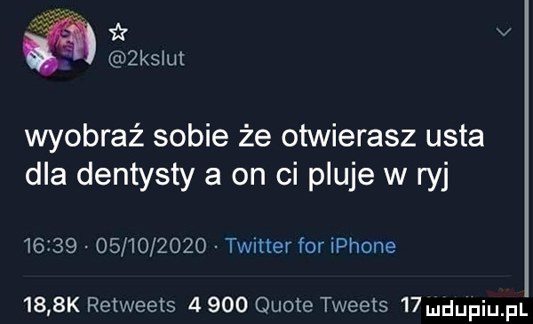 ę v salut wyobraź sobie że otwierasz usta dla dentysty a on ci pluje w ryj                  twitter for iphone     k retweets       quote tweets