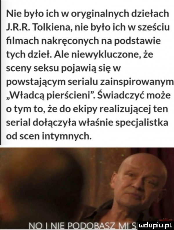 nie było ich w oryginalnych dziełach j r r. tolkiena nie było ich w sześciu filmach nakręconych na podstawie tych dzieł. ale niewykluczone że sceny seksu pojawią się w powstającym serialu zainspirowanym władca pierścieni. świadczyć może o tym to że do ekipy realizującej ten serial dołączyła właśnie specjalistka od scen intymnych