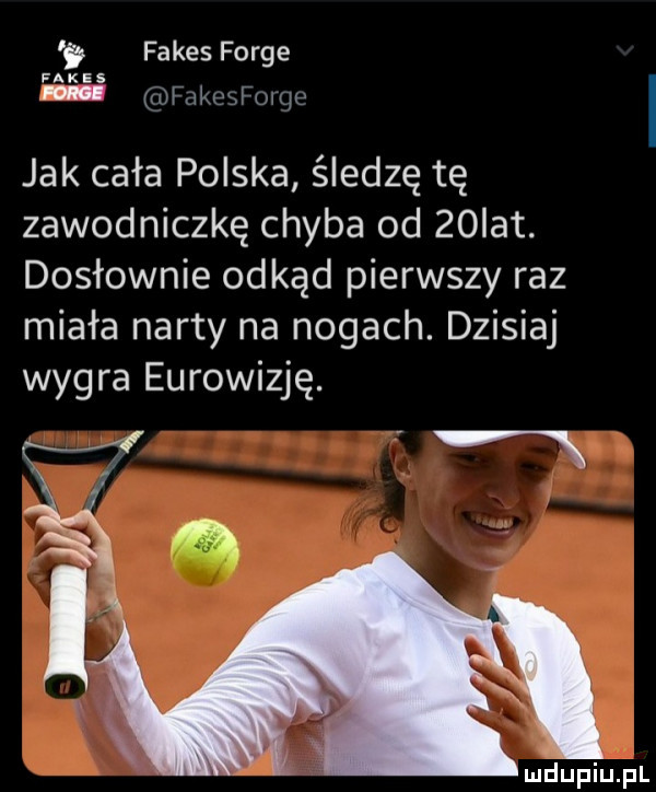 ﬁ fakes forge nas mii nrami iviiju jak cała polska śledzę tę zawodniczkę chyba od   ikt. dosłownie odkąd pierwszy raz miała narty na nogach. dzisiaj wygra eurowizję