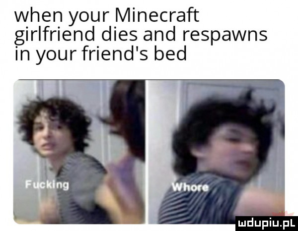wien your minecraft girlfriend dres and respawns in your friend s bed