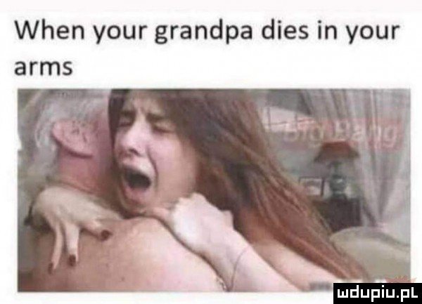 wien your grandpa dres in your ares