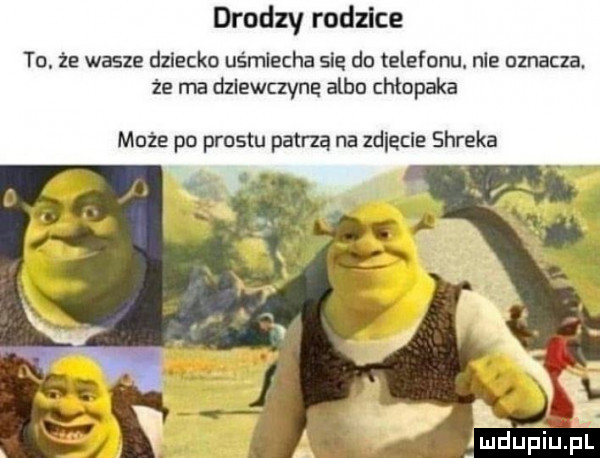 drodzy rodzice to. że wasze dziecko us miecha się do telefonu. nie oznacza. że ma dziewczyne albo chłopaka może po prestu patrzą na zd eile shreka ly a ludljpiurl