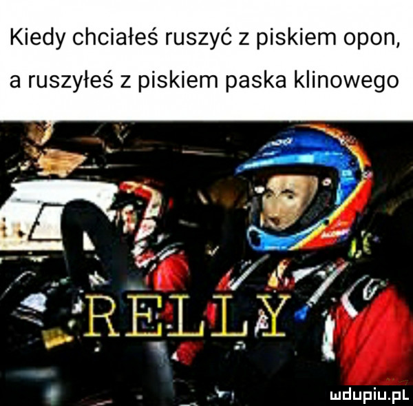 kiedy chciałeś ruszyć z piskiem opon a ruszyłeś z piskiem paska klinowego o v