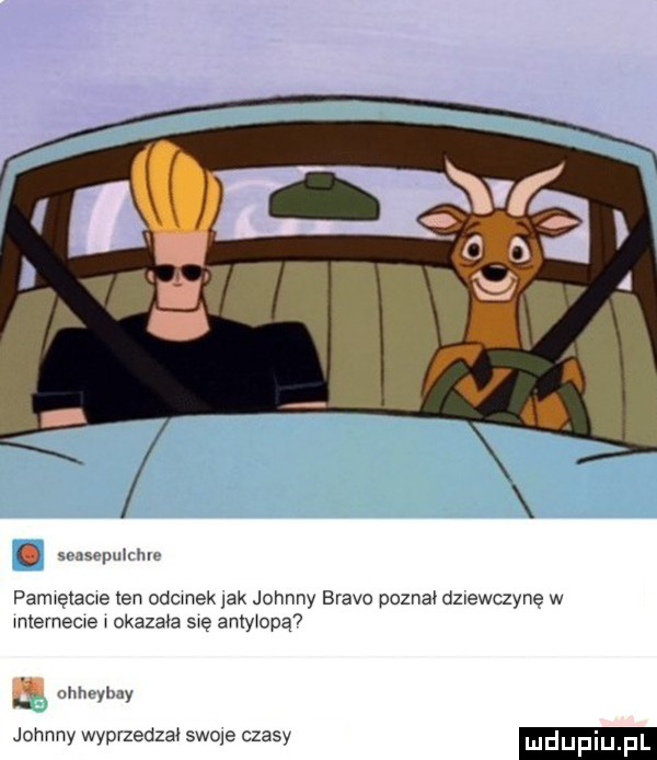 t qst puk m pamxetacxe ten odcinek jak johnny bravo poznał dz ewc ynę w mxememe okazana się antywopąv i. och yamy johnny wyprzedzał swoje czasy uduplu