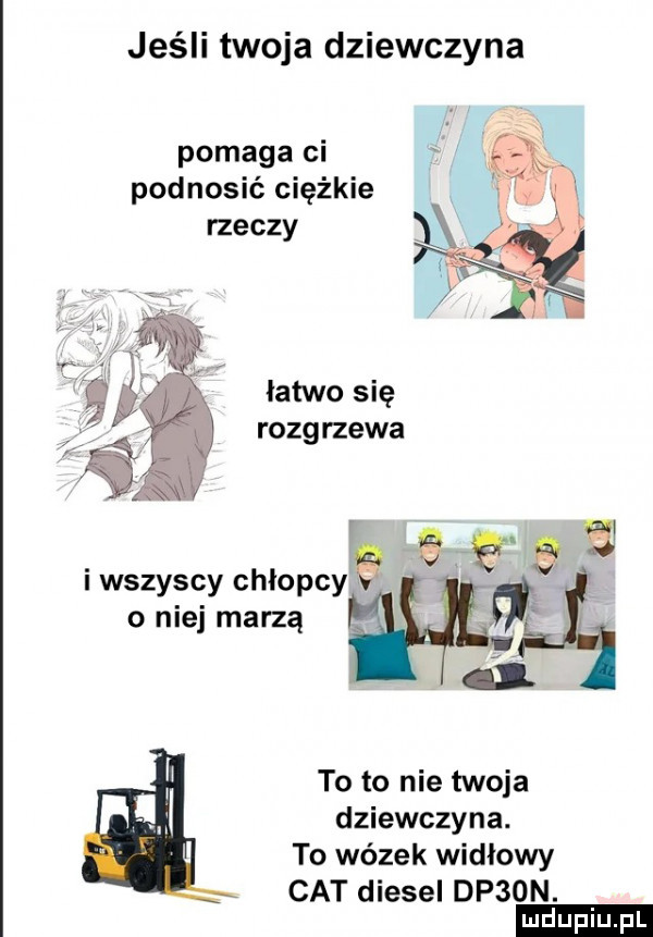 jeśli twoja dziewczyna pomaga ci podnosić ciężkie rzeczy latwo się rozgrzewa. mr w i wszyscy chłopcy o niej marzą to to nie twoja dziewczyna. to wózek widłowy cat diesel dp on