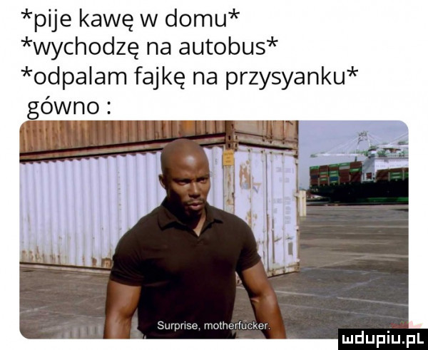 pije kawę w domu wychodzę na autobus odpalam fajkę na przystanku