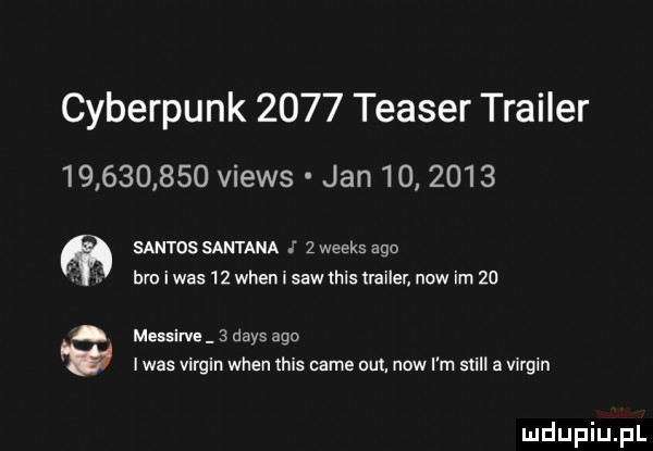 cyberpunk      teaser trailer            views jan         santos santana   weeks ago bm i was    wien i saw mis trailer now im    messirve   dans ago idas virgin wien tais café out now i m stall a wgin