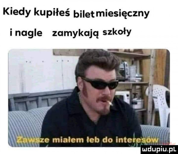 kiedy kupiłeś bilet miesięczny i nagle zamykają szkoły mdupii j pl