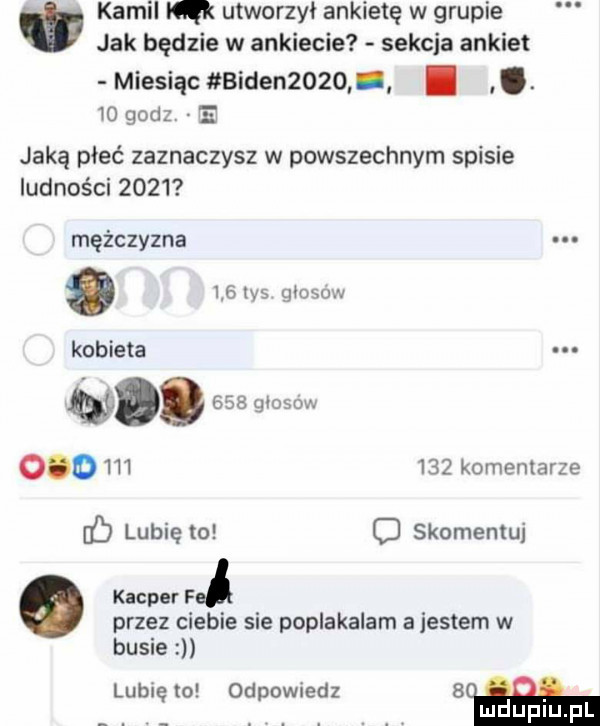 kamil m utworzył ankietę w grupie jak będzie w ankiecie sekcja ankiet miesiąc biden     i.    godz e jaką pleć zaznaczysz w powszechnym spisie ludności      mężczyzna    ihs goosow kobieta w.     giosow            komentarze    lubię   o skomentuj kacper fe przez ciebie sie poplakalam a jestem w busie lubię to odpowiedz