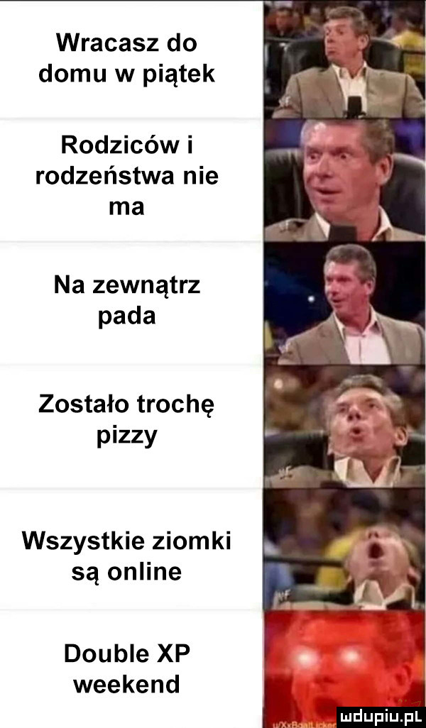 wracasz do domu w piątek rodziców i rodzeństwa nie ma na zewnątrz pada zostało trochę pizzy wszystkie ziomki są online double xp weekend