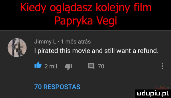 kiedy oglądasz kolejny ﬁlm papryka vegi jimmy l   més atrśs. ipirated tais mobie and stall want a refund. li  mi i a       respostas