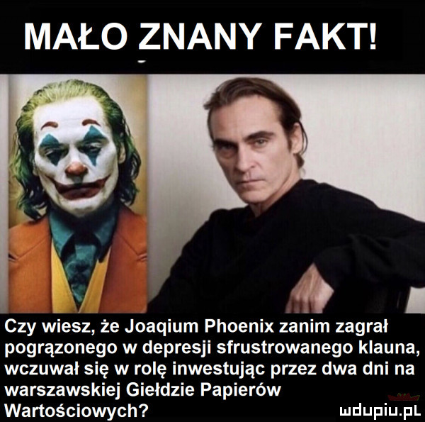 mało znany fakt   czy wiesz że joaqium phoenix zanim zagrał pogrążonego w depresji sfrustrowanego klauna wczuwai się w rolę inwestując przez dwa dni na warszawskiej giełdzie papierów wartościowych