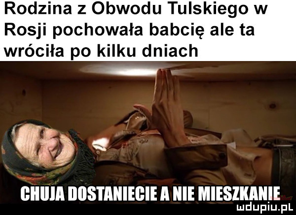 rodzina z obwodu tulskiego w rosji pochowała babcię ale ta wróciła po kilku dniach w giiiiia iiiistaiiiegie i icie mieszkanie lud upiu. pl