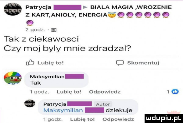a patrycja biala magia wrozenie z kart anioly energiaśq q q qq q q   godz ie tak z ciekawosci czy moj byly mnie zdradzal d lubięlo o skomentuj maksymilian tak   godz. lubię o odpowiedz   o   patrycja autor maksymilian dziekuie       lubiewo odpowiedz mduplu