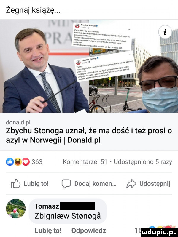 żegnaj książę. donaidpl zbychu stonoga uznał że ma dość i też prosi o azyl w norwegii donald p         komentarze    udostępniono   razy lubię to cj dodaj kamen. udostępnij tomasz zbigniaew st n gé lubię to odpowiedz