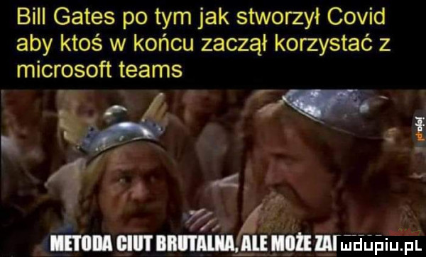 bill gates po tym jak stworzył covid aby ktoś w końcu zaczął korzystać z microsoft teams it      a. mucu mucu illnllhudupiu. pl