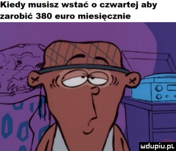 kiedy musisz wstać o czwartej aby arobić     euro miesięcznie a