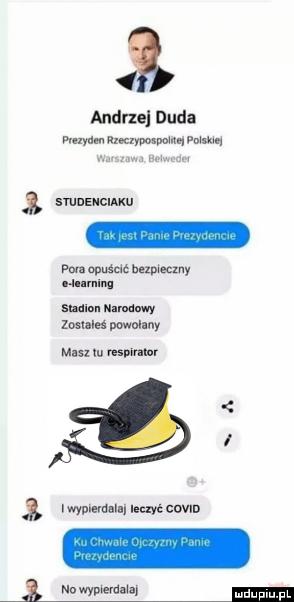 andrzej duda prezyden rzeczypoępolnej polskie vuuuldm nw wm   studenciaku pora opuścić bezpieczny e ieaming stadion narodowy zostałeś powołany masz tu respirator i wypierdala leczyć covid h no wypierdalaj