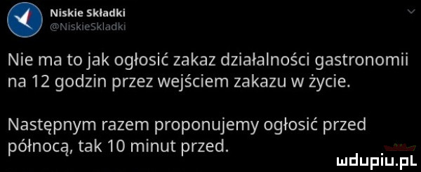 niskie składki am.  x eskiao u nie ma to jak ogłosić zakaz działalności gastronomii na    godzin przez wejściem zakazu w życie. następnym razem proponujemy ogłosić przed północą tak    minut przed. mduplu pl