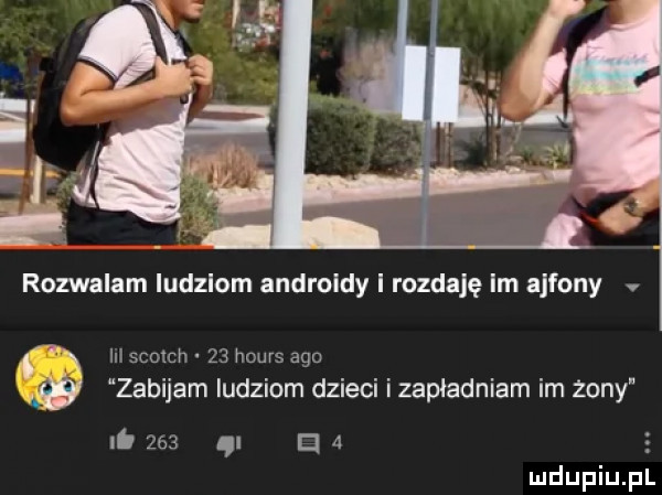 rozwalam ludziom androidy i rozdaję im ajfony v m scotch    hours ago w zabijam ludziom dzieci izapladniam im żony li     u