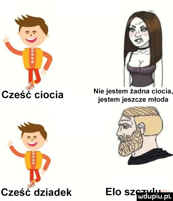 y cześć ciocia v cześć dziadek   nie jestem żadna ciocia jestem jeszcze młoda