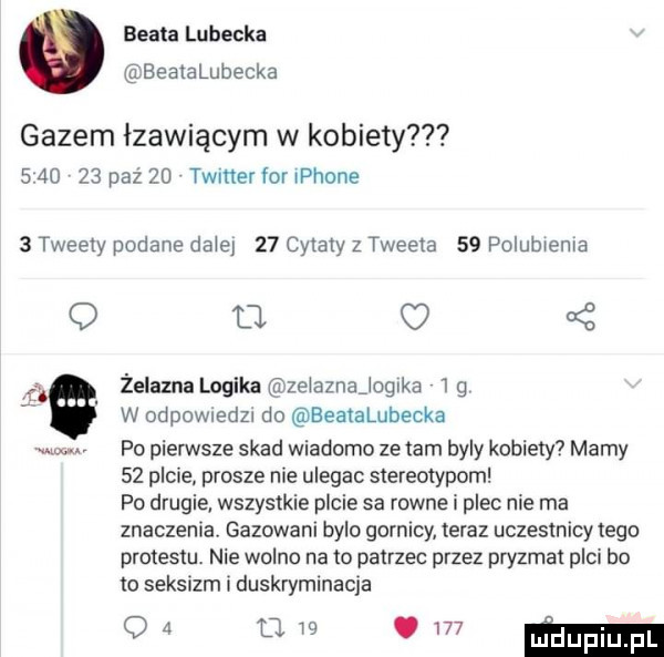 beata lubecka beatalubecka gazem łzawiącym w kobiety         paź    timer for iphone   tweety podane dmie    cytaty z tweeta    polubiema q u c   żelazna logika zeiaznajoguka     w odewiedzi do eeatalubecka po pierwsze skad wiadomo ze tam byly kobiety mamy    picie prosze nie ulegac stereotypom po drugie wszystkie plcie sa rowne i plec nie ma znaczenia gazowani bylo gornicy teraz uczestnicy tego protestu. nie wolno na to patrzec przez pryzmat plci bo to seksizm i dyskryminacja q     m.     m