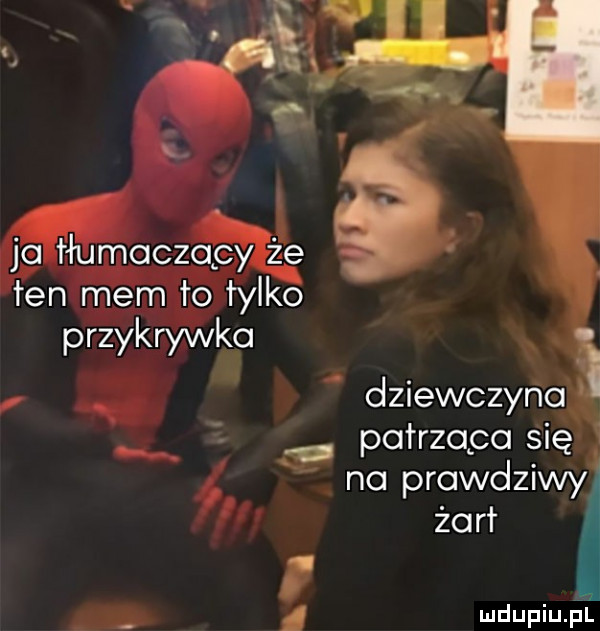 jc tłumaczący że ten mem to tylko przykrywka. dziewczyno patrząca się no prawdziwyl żarł w a l