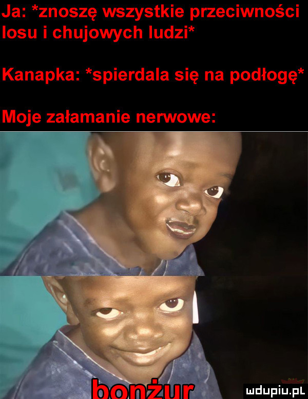 ja znoszę wszystkie przeciwności losu i chujowych iudzi kanapka spierdala się na podłogę moje załamanie nerwowe